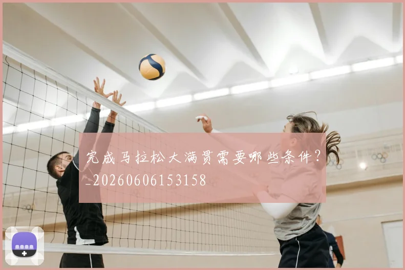 完成马拉松大满贯需要哪些条件？_20260606153158