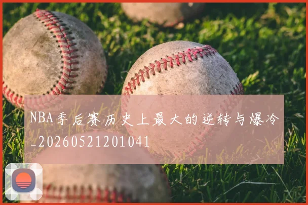 NBA季后赛历史上最大的逆转与爆冷_20260521201041