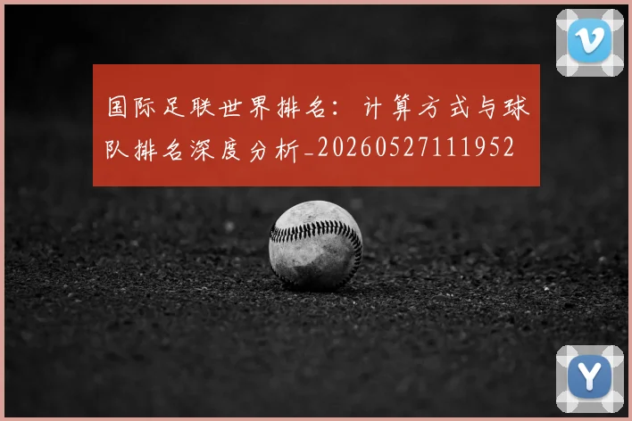 国际足联世界排名:计算方式与球队排名深度分析_20260527111952