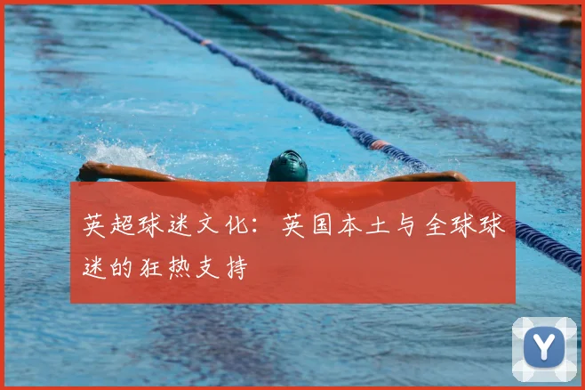 英超球迷文化：英国本土与全球球迷的狂热支持