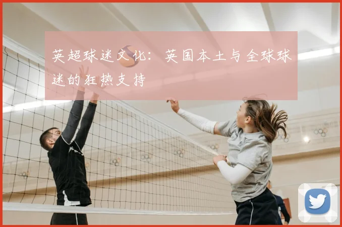 英超球迷文化：英国本土与全球球迷的狂热支持