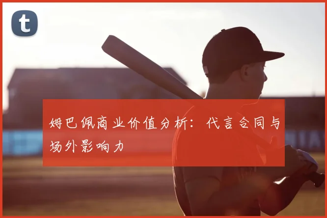 姆巴佩商业价值分析：代言合同与场外影响力