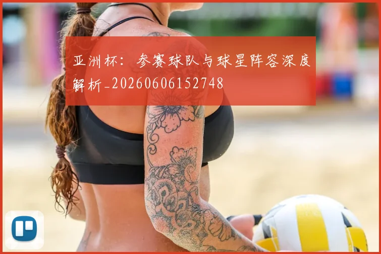 亚洲杯：参赛球队与球星阵容深度解析_20260606152748