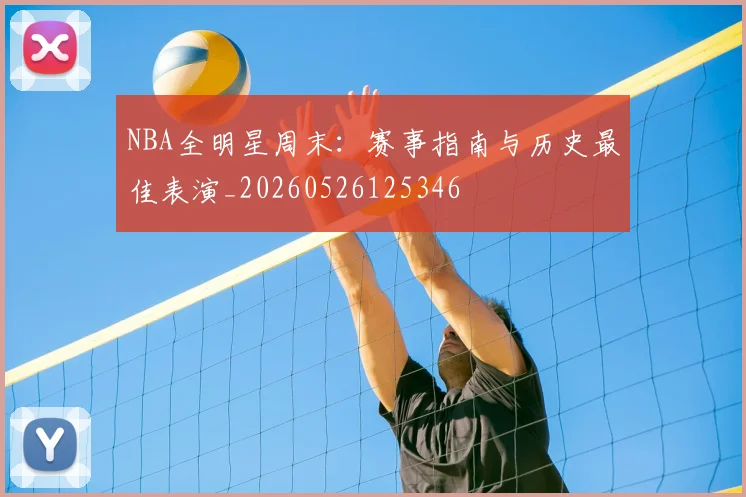 NBA全明星周末：赛事指南与历史最佳表演_20260526125346
