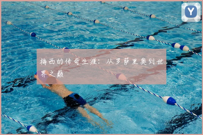 梅西的传奇生涯:从罗萨里奥到世界之巅