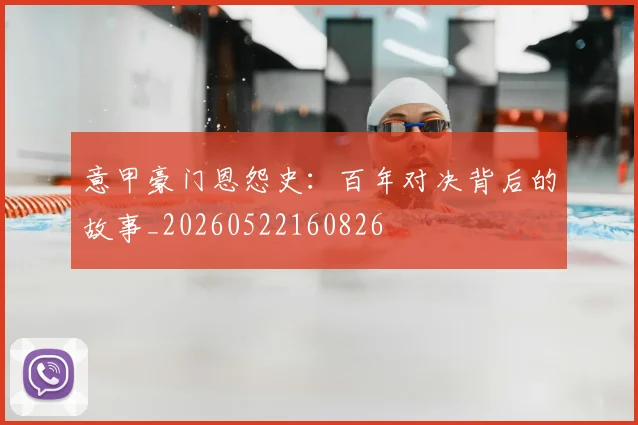 意甲豪门恩怨史：百年对决背后的故事_20260522160826