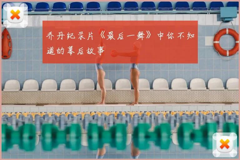 乔丹纪录片《最后一舞》中你不知道的幕后故事