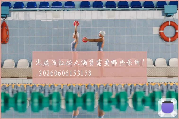 完成马拉松大满贯需要哪些条件?_20260606153158