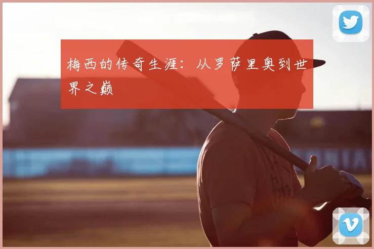 梅西的传奇生涯：从罗萨里奥到世界之巅