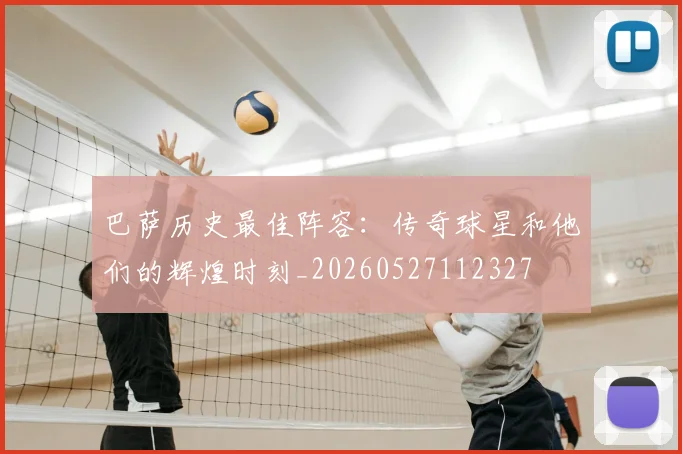 巴萨历史最佳阵容：传奇球星和他们的辉煌时刻_20260527112327